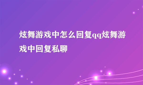 炫舞游戏中怎么回复qq炫舞游戏中回复私聊