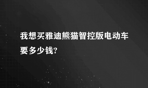 我想买雅迪熊猫智控版电动车要多少钱?