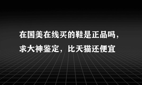 在国美在线买的鞋是正品吗，求大神鉴定，比天猫还便宜