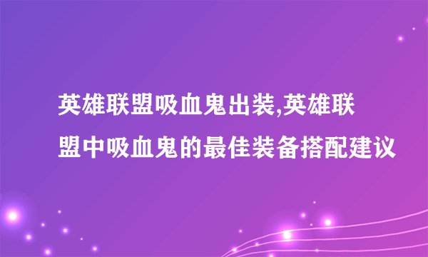 英雄联盟吸血鬼出装,英雄联盟中吸血鬼的最佳装备搭配建议