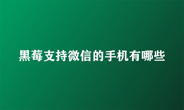 黑莓支持微信的手机有哪些