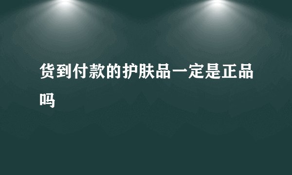 货到付款的护肤品一定是正品吗