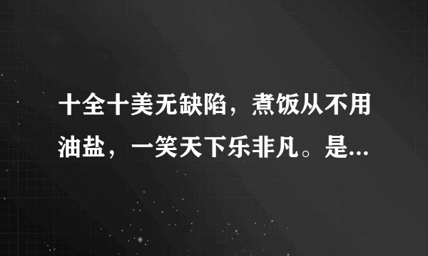 十全十美无缺陷，煮饭从不用油盐，一笑天下乐非凡。是什么？生肖？