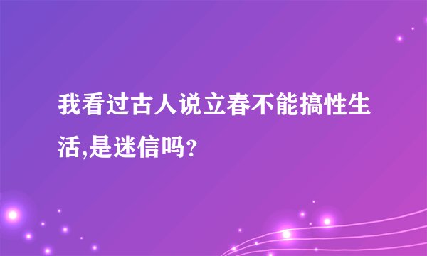 我看过古人说立春不能搞性生活,是迷信吗？