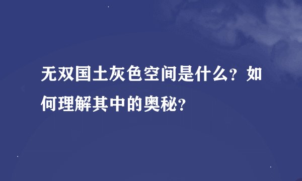 无双国土灰色空间是什么？如何理解其中的奥秘？
