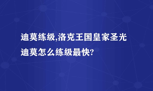 迪莫练级,洛克王国皇家圣光迪莫怎么练级最快?