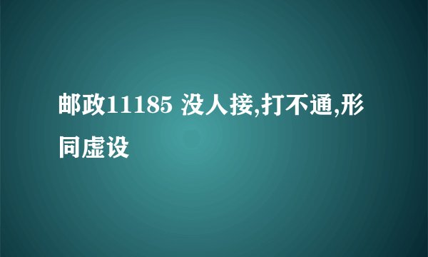 邮政11185 没人接,打不通,形同虚设