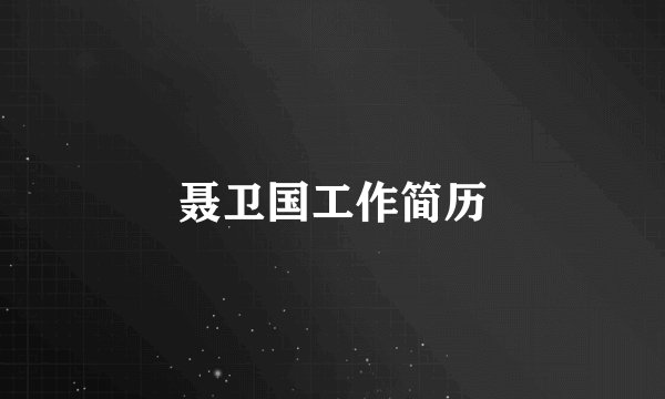 聂卫国工作简历