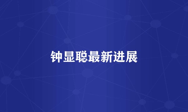 钟显聪最新进展