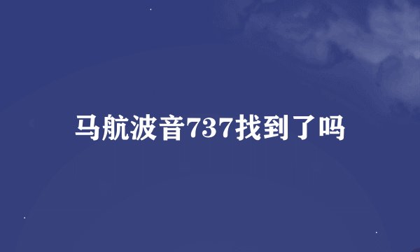 马航波音737找到了吗