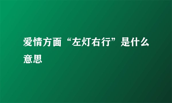 爱情方面“左灯右行”是什么意思
