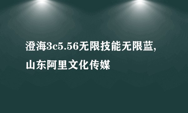 澄海3c5.56无限技能无限蓝,山东阿里文化传媒