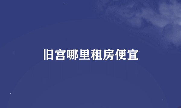 旧宫哪里租房便宜