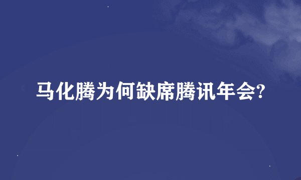 马化腾为何缺席腾讯年会?