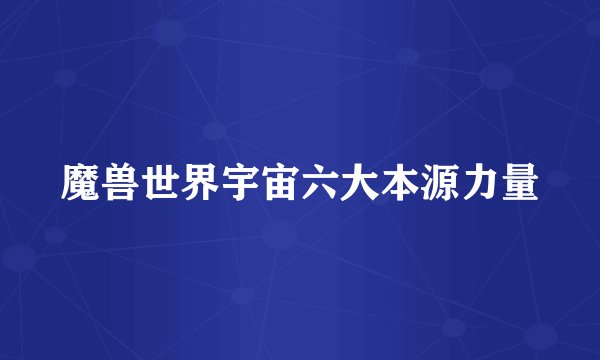 魔兽世界宇宙六大本源力量