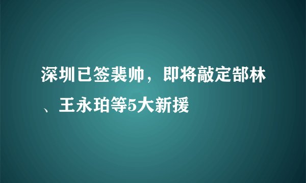 深圳已签裴帅，即将敲定郜林、王永珀等5大新援
