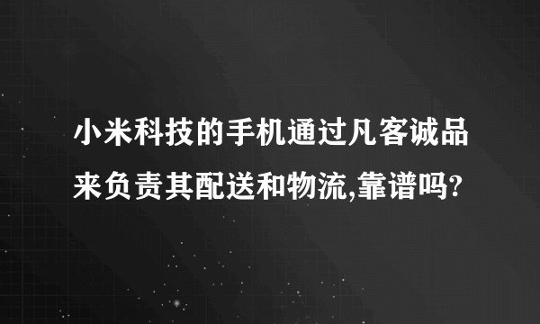 小米科技的手机通过凡客诚品来负责其配送和物流,靠谱吗?