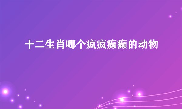 十二生肖哪个疯疯癫癫的动物