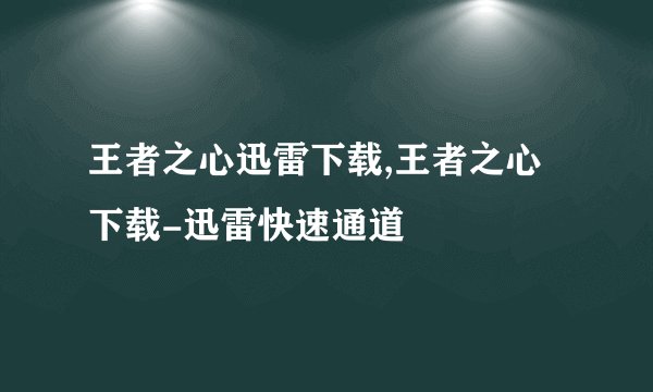 王者之心迅雷下载,王者之心下载-迅雷快速通道