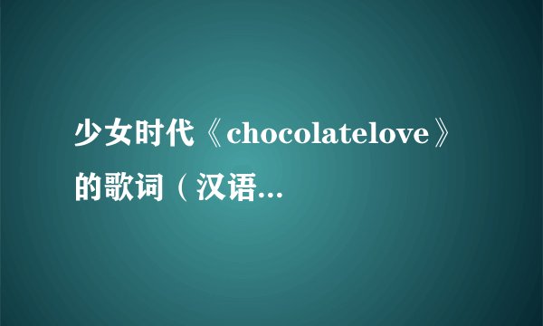 少女时代《chocolatelove》的歌词（汉语拼音的）
