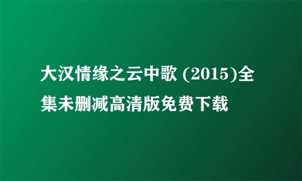 大汉情缘之云中歌 (2015)全集未删减高清版免费下载