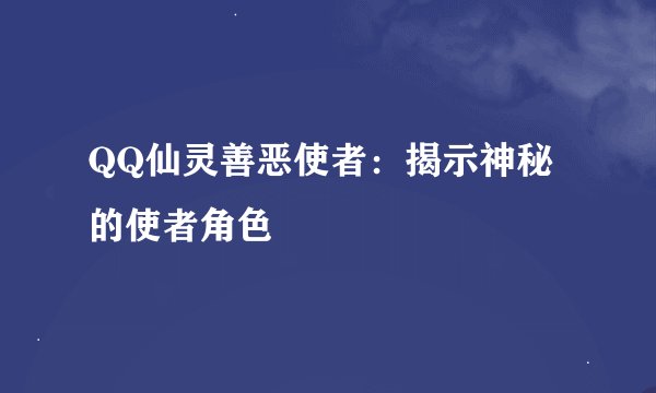 QQ仙灵善恶使者：揭示神秘的使者角色