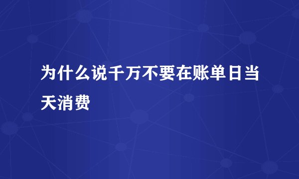为什么说千万不要在账单日当天消费