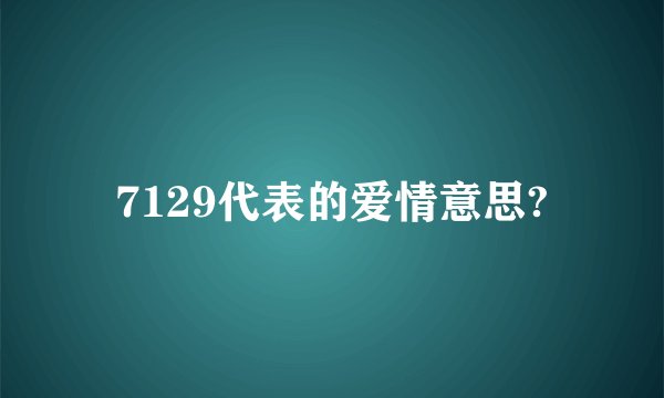 7129代表的爱情意思?