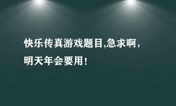快乐传真游戏题目,急求啊，明天年会要用！