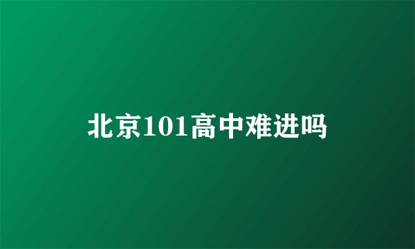 北京101高中难进吗