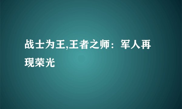 战士为王,王者之师：军人再现荣光
