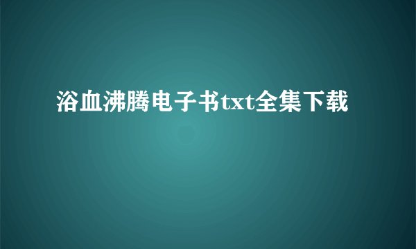 浴血沸腾电子书txt全集下载