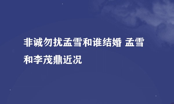 非诚勿扰孟雪和谁结婚 孟雪和李茂鼎近况