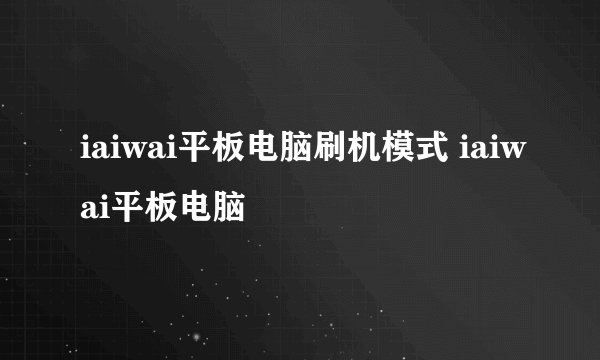 iaiwai平板电脑刷机模式 iaiwai平板电脑