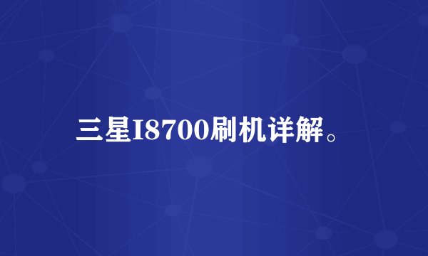 三星I8700刷机详解。