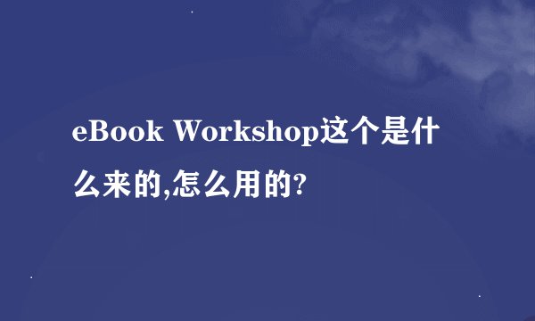 eBook Workshop这个是什么来的,怎么用的?
