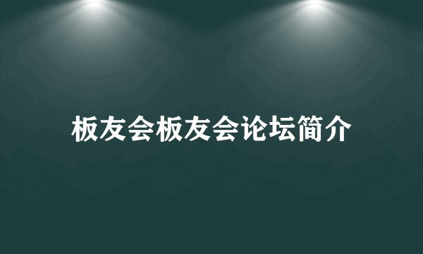 板友会板友会论坛简介