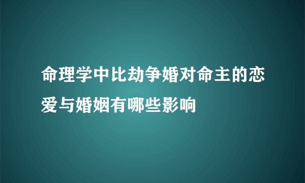 命理学中比劫争婚对命主的恋爱与婚姻有哪些影响