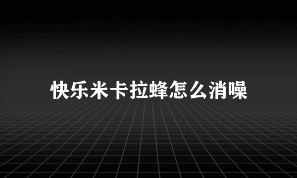 快乐米卡拉蜂怎么消噪