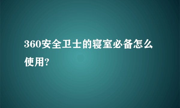 360安全卫士的寝室必备怎么使用?