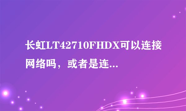 长虹LT42710FHDX可以连接网络吗，或者是连接电脑主机