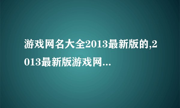 游戏网名大全2013最新版的,2013最新版游戏网名大集合