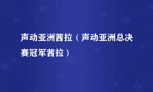 声动亚洲茜拉（声动亚洲总决赛冠军茜拉）