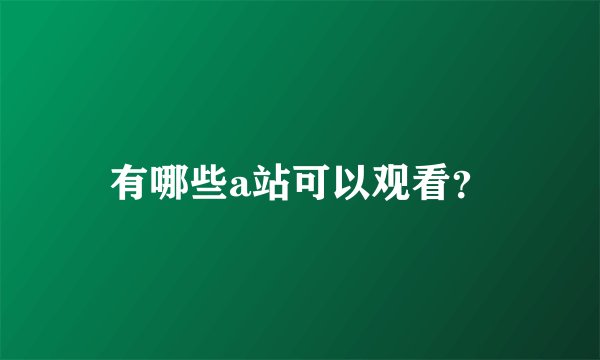 有哪些a站可以观看？