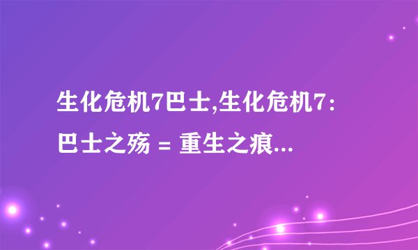 生化危机7巴士,生化危机7：巴士之殇 = 重生之痕：生化危机7