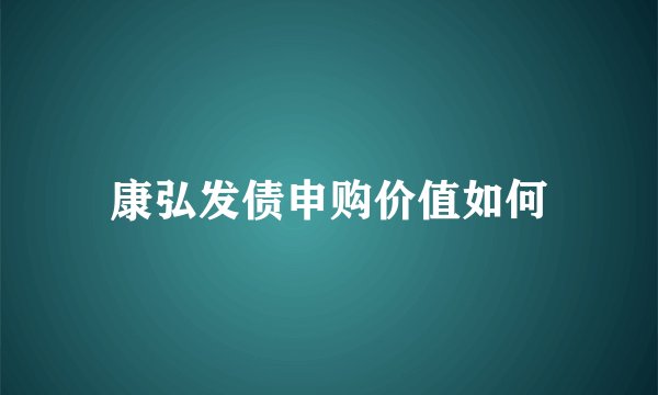 康弘发债申购价值如何