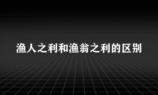 渔人之利和渔翁之利的区别