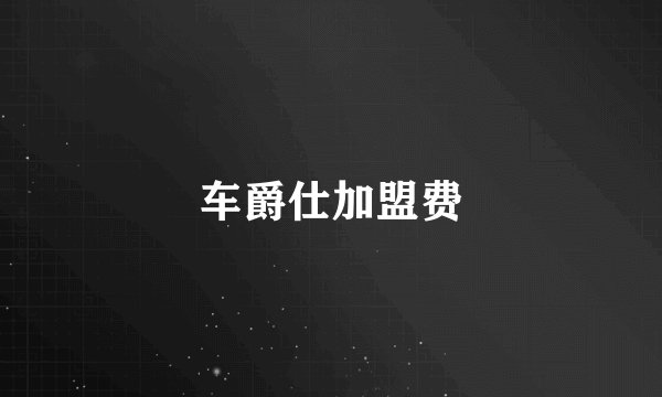 车爵仕加盟费