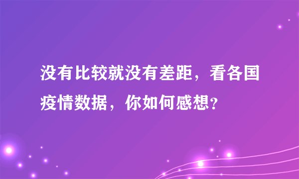 没有比较就没有差距，看各国疫情数据，你如何感想？