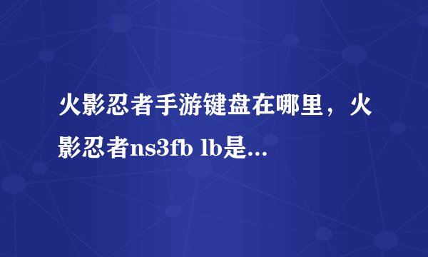 火影忍者手游键盘在哪里，火影忍者ns3fb lb是键盘哪里